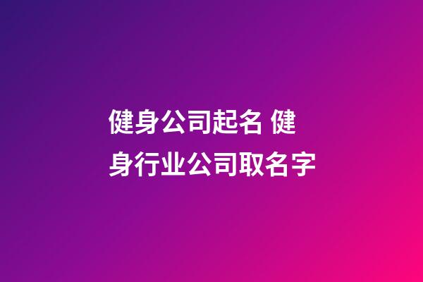 健身公司起名 健身行业公司取名字